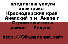 предлагаю услуги электрика - Краснодарский край, Анапский р-н, Анапа г. Строительство и ремонт » Услуги   